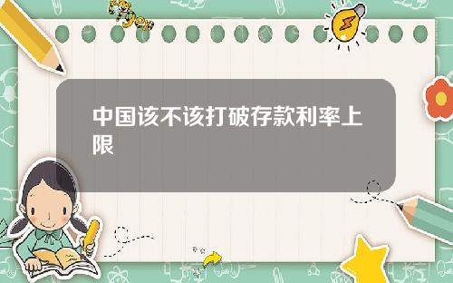 中国该不该打破存款利率上限