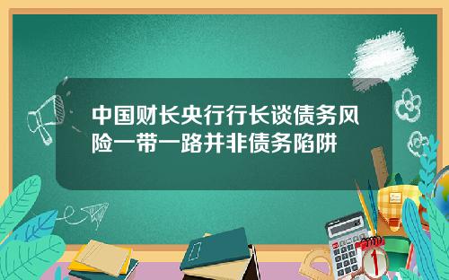 中国财长央行行长谈债务风险一带一路并非债务陷阱