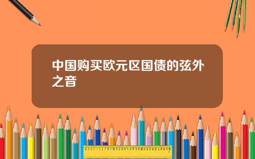 中国购买欧元区国债的弦外之音