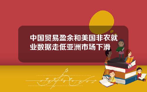 中国贸易盈余和美国非农就业数据走低亚洲市场下滑