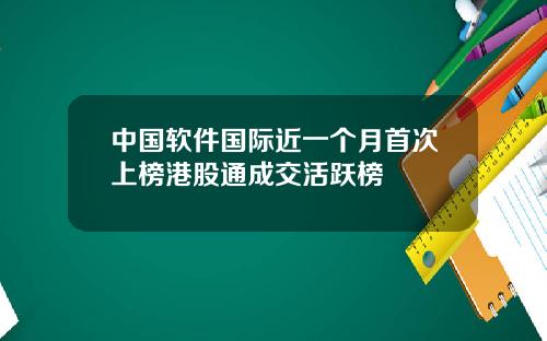 中国软件国际近一个月首次上榜港股通成交活跃榜