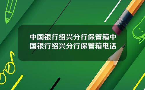 中国银行绍兴分行保管箱中国银行绍兴分行保管箱电话