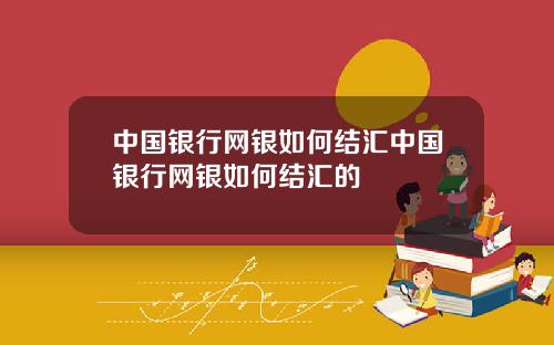 中国银行网银如何结汇中国银行网银如何结汇的