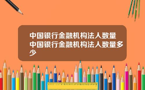 中国银行金融机构法人数量中国银行金融机构法人数量多少