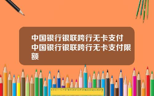 中国银行银联跨行无卡支付中国银行银联跨行无卡支付限额