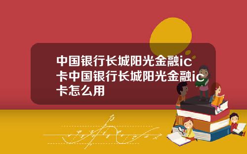 中国银行长城阳光金融ic卡中国银行长城阳光金融ic卡怎么用