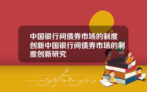 中国银行间债券市场的制度创新中国银行间债券市场的制度创新研究