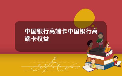 中国银行高端卡中国银行高端卡权益