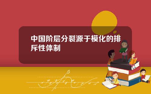 中国阶层分裂源于模化的排斥性体制