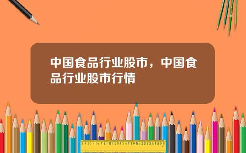 中国食品行业股市，中国食品行业股市行情