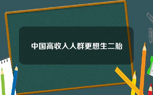 中国高收入人群更想生二胎