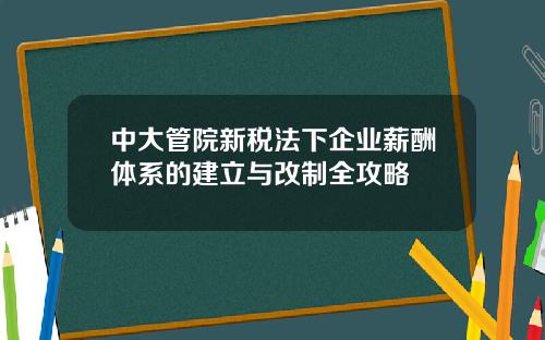 中大管院新税法下企业薪酬体系的建立与改制全攻略