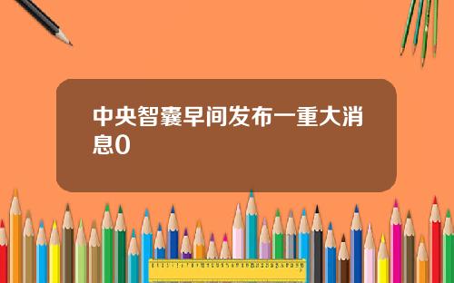 中央智囊早间发布一重大消息0