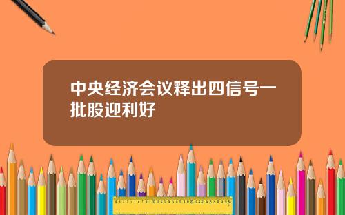 中央经济会议释出四信号一批股迎利好