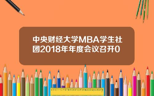 中央财经大学MBA学生社团2018年年度会议召开0