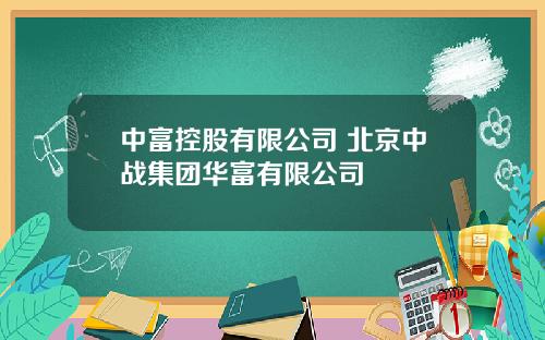 中富控股有限公司 北京中战集团华富有限公司