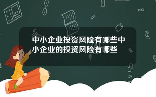 中小企业投资风险有哪些中小企业的投资风险有哪些