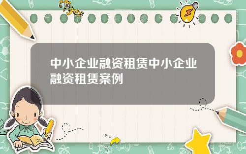 中小企业融资租赁中小企业融资租赁案例