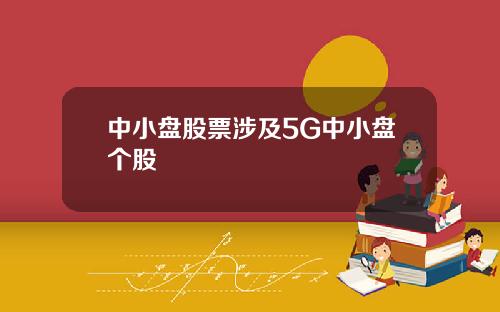 中小盘股票涉及5G中小盘个股