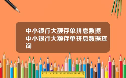 中小银行大额存单拼息数据中小银行大额存单拼息数据查询