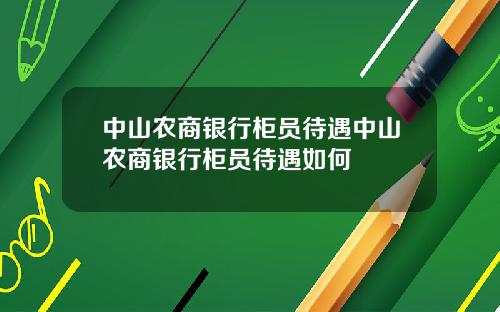 中山农商银行柜员待遇中山农商银行柜员待遇如何