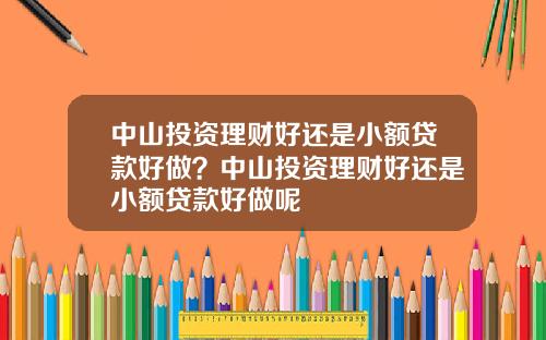 中山投资理财好还是小额贷款好做？中山投资理财好还是小额贷款好做呢