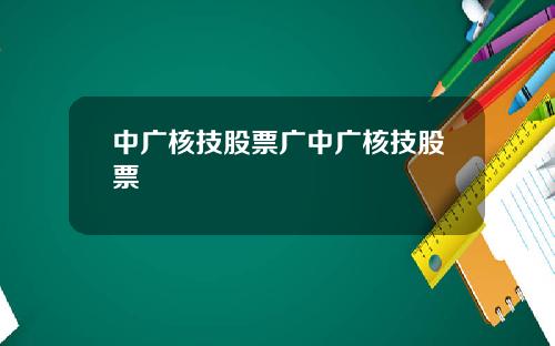 中广核技股票广中广核技股票