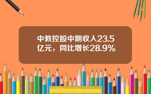 中教控股中期收入23.5亿元，同比增长28.9%