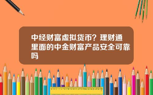 中经财富虚拟货币？理财通里面的中金财富产品安全可靠吗