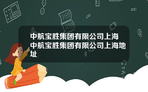 中航宝胜集团有限公司上海中航宝胜集团有限公司上海地址