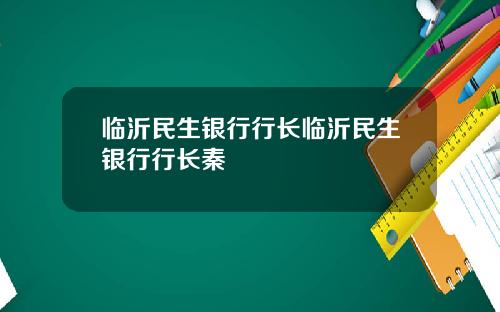 临沂民生银行行长临沂民生银行行长秦