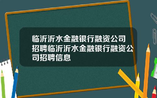 临沂沂水金融银行融资公司招聘临沂沂水金融银行融资公司招聘信息