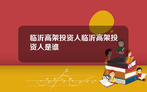 临沂高架投资人临沂高架投资人是谁
