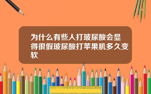 为什么有些人打玻尿酸会显得很假玻尿酸打苹果肌多久变软