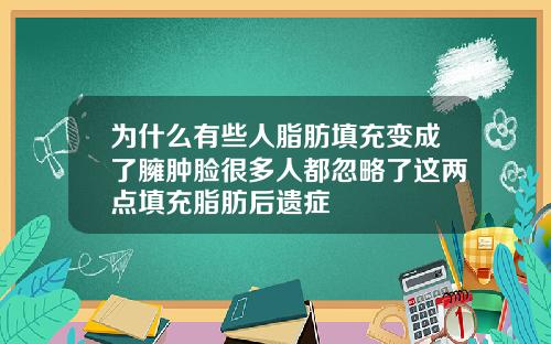 为什么有些人脂肪填充变成了臃肿脸很多人都忽略了这两点填充脂肪后遗症