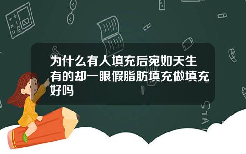 为什么有人填充后宛如天生有的却一眼假脂肪填充做填充好吗