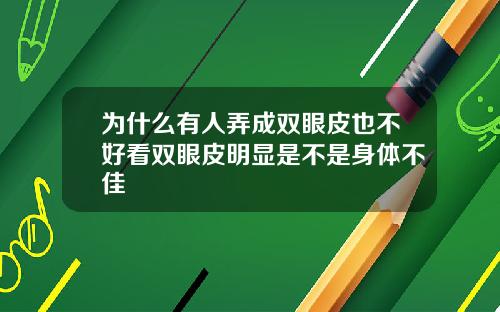 为什么有人弄成双眼皮也不好看双眼皮明显是不是身体不佳