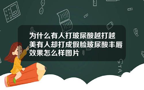 为什么有人打玻尿酸越打越美有人却打成假脸玻尿酸丰唇效果怎么样图片