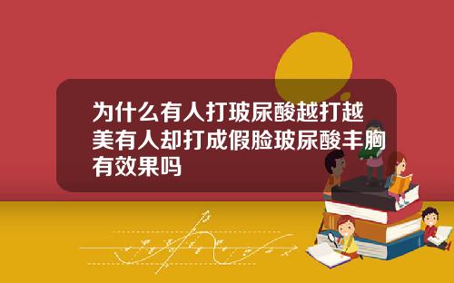 为什么有人打玻尿酸越打越美有人却打成假脸玻尿酸丰胸有效果吗