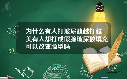 为什么有人打玻尿酸越打越美有人却打成假脸玻尿酸填充可以改变脸型吗