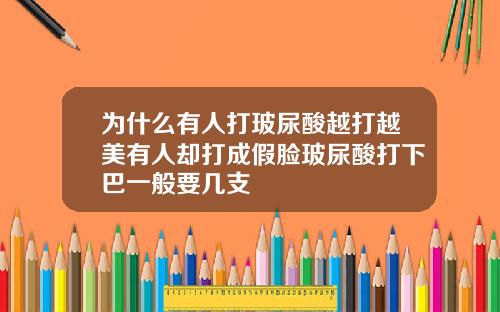 为什么有人打玻尿酸越打越美有人却打成假脸玻尿酸打下巴一般要几支