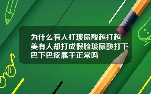 为什么有人打玻尿酸越打越美有人却打成假脸玻尿酸打下巴下巴疼属于正常吗