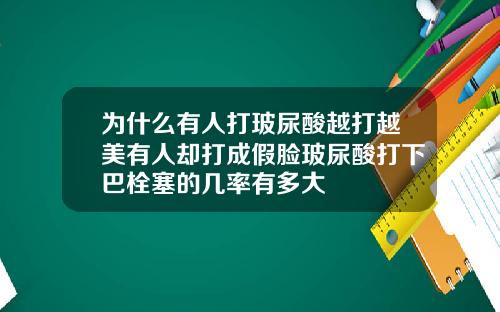 为什么有人打玻尿酸越打越美有人却打成假脸玻尿酸打下巴栓塞的几率有多大
