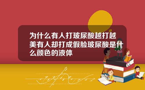 为什么有人打玻尿酸越打越美有人却打成假脸玻尿酸是什么颜色的液体