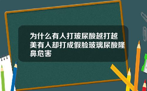 为什么有人打玻尿酸越打越美有人却打成假脸玻璃尿酸隆鼻危害