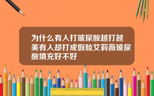 为什么有人打玻尿酸越打越美有人却打成假脸艾莉薇玻尿酸填充好不好