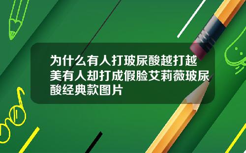 为什么有人打玻尿酸越打越美有人却打成假脸艾莉薇玻尿酸经典款图片