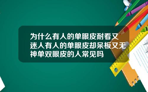 为什么有人的单眼皮耐看又迷人有人的单眼皮却呆板又无神单双眼皮的人常见吗
