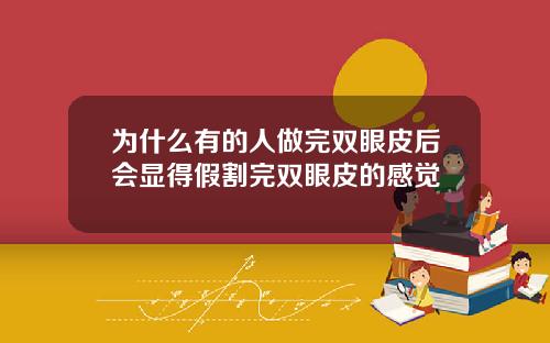 为什么有的人做完双眼皮后会显得假割完双眼皮的感觉