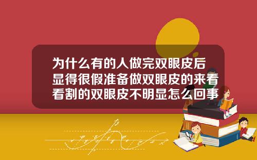 为什么有的人做完双眼皮后显得很假准备做双眼皮的来看看割的双眼皮不明显怎么回事